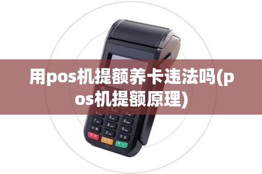 用pos机提额养卡违法吗(pos机提额原理)