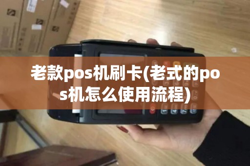 老款pos机刷卡(老式的pos机怎么使用流程)
