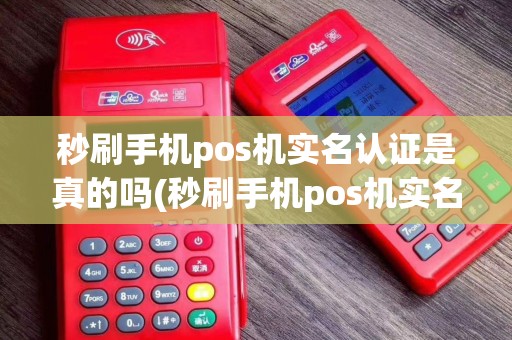 秒刷手机pos机实名认证是真的吗(秒刷手机pos机实名认证)