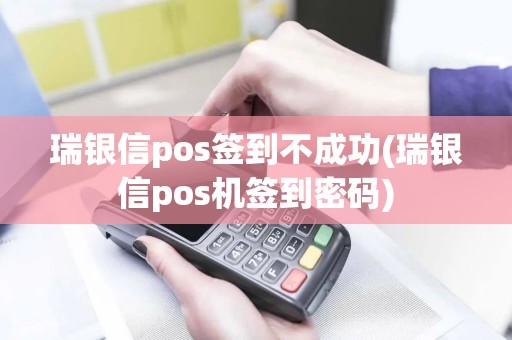 瑞银信pos签到不成功(瑞银信pos机签到密码)