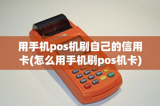 用手机pos机刷自己的信用卡(怎么用手机刷pos机卡)