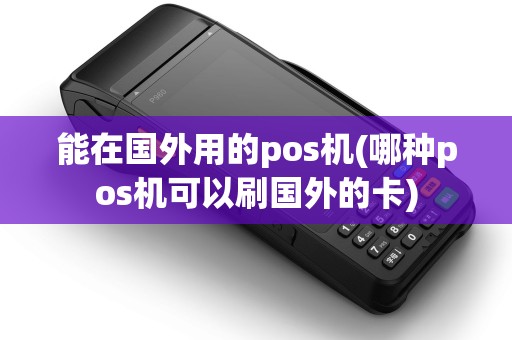 能在国外用的pos机(哪种pos机可以刷国外的卡)