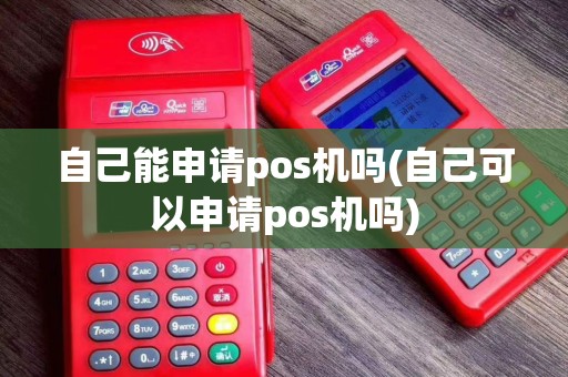自己能申请pos机吗(自己可以申请pos机吗)