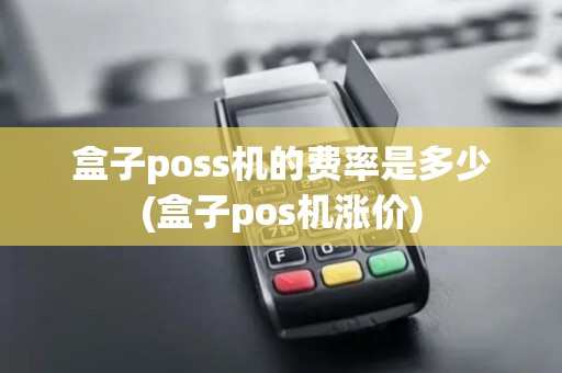 盒子poss机的费率是多少(盒子pos机涨价)