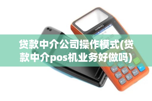 贷款中介公司操作模式(贷款中介pos机业务好做吗)
