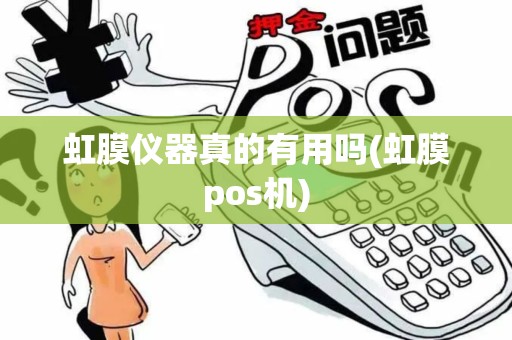 虹膜仪器真的有用吗(虹膜pos机)