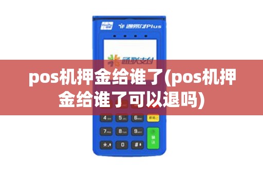 pos机押金给谁了(pos机押金给谁了可以退吗)
