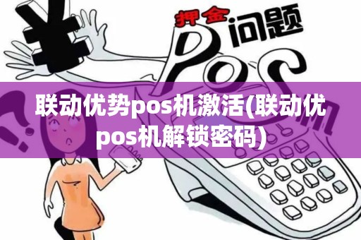 联动优势pos机激活(联动优pos机解锁密码)