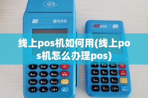 线上pos机如何用(线上pos机怎么办理pos)