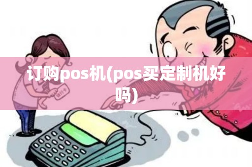 订购pos机(pos买定制机好吗)
