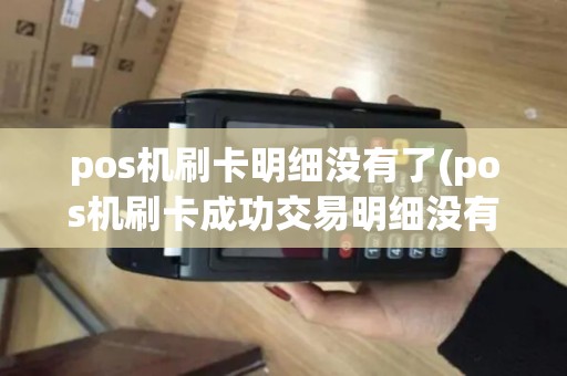 pos机刷卡明细没有了(pos机刷卡成功交易明细没有)