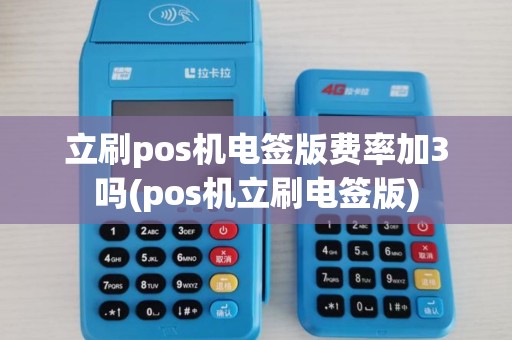 立刷pos机电签版费率加3吗(pos机立刷电签版)
