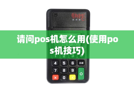 请问pos机怎么用(使用pos机技巧)