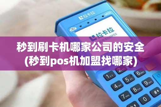 秒到刷卡机哪家公司的安全(秒到pos机加盟找哪家)