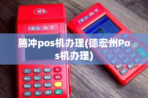 腾冲pos机办理(德宏州Pos机办理)