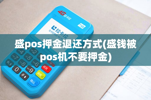 盛pos押金退还方式(盛钱被pos机不要押金)
