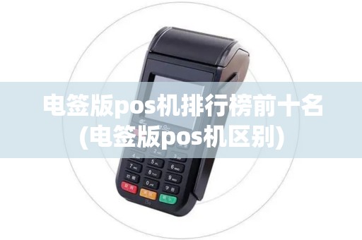电签版pos机排行榜前十名(电签版pos机区别)