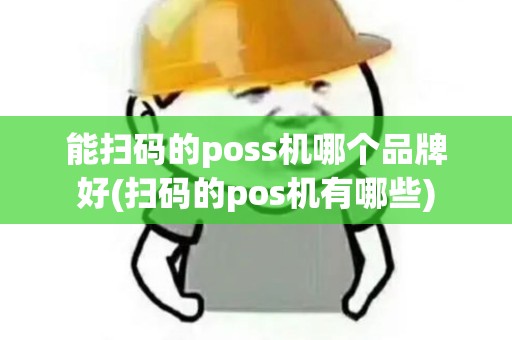 能扫码的poss机哪个品牌好(扫码的pos机有哪些)