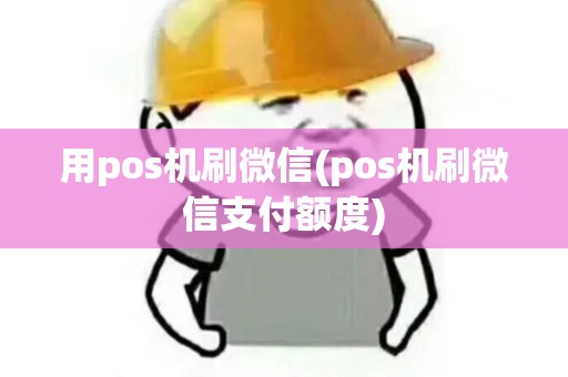 用pos机刷微信(pos机刷微信支付额度)