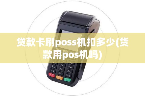 贷款卡刷poss机扣多少(货款用pos机吗)
