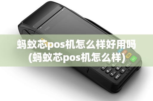 蚂蚁芯pos机怎么样好用吗(蚂蚁芯pos机怎么样)