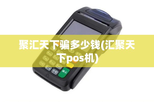 聚汇天下骗多少钱(汇聚天下pos机)