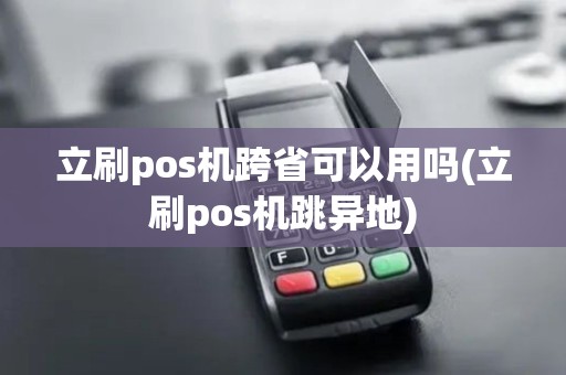 立刷pos机跨省可以用吗(立刷pos机跳异地)