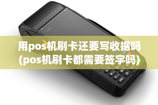 用pos机刷卡还要写收据吗(pos机刷卡都需要签字吗)