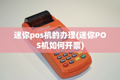 迷你pos机的办理(迷你POS机如何开票)