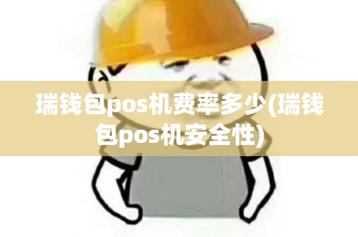 瑞钱包pos机费率多少(瑞钱包pos机安全性)