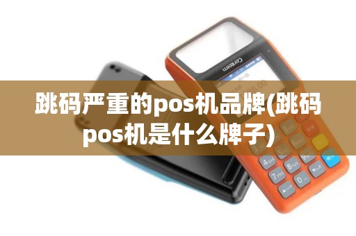 跳码严重的pos机品牌(跳码pos机是什么牌子)