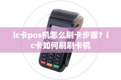 ic卡pos机怎么刷卡步骤？ic卡如何刷刷卡机