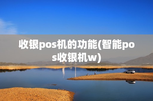 收银pos机的功能(智能pos收银机w)