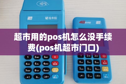 超市用的pos机怎么没手续费(pos机超市门口)