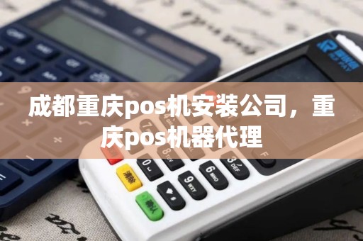 成都重庆pos机安装公司，重庆pos机器代理