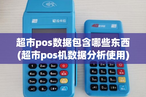 超市pos数据包含哪些东西(超市pos机数据分析使用)