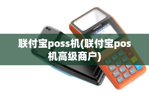 联付宝poss机(联付宝pos机高级商户)