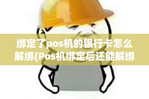 绑定了pos机的银行卡怎么解绑(Pos机绑定后还能解绑)