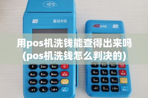 用pos机洗钱能查得出来吗(pos机洗钱怎么判决的)
