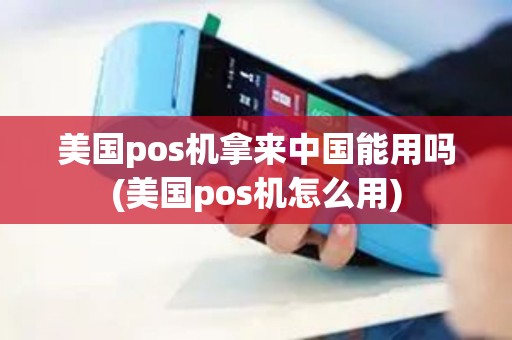 美国pos机拿来中国能用吗(美国pos机怎么用)