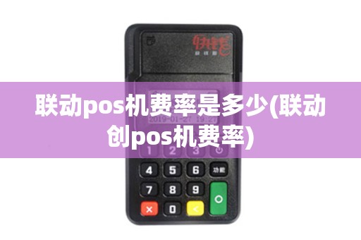 联动pos机费率是多少(联动创pos机费率)