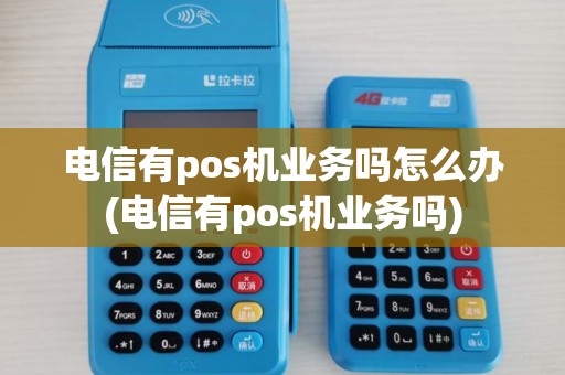 电信有pos机业务吗怎么办(电信有pos机业务吗)