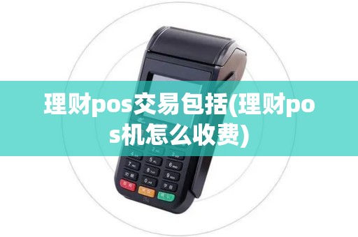 理财pos交易包括(理财pos机怎么收费)