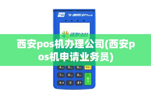 西安pos机办理公司(西安pos机申请业务员)