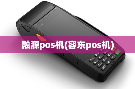融源pos机(容东pos机)