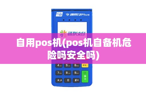 自用pos机(pos机自备机危险吗安全吗)