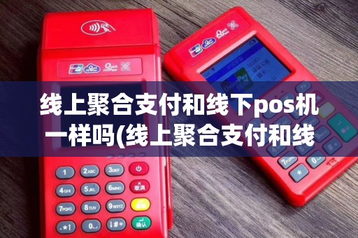线上聚合支付和线下pos机一样吗(线上聚合支付和线下pos机)
