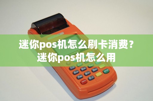 迷你pos机怎么刷卡消费？迷你pos机怎么用