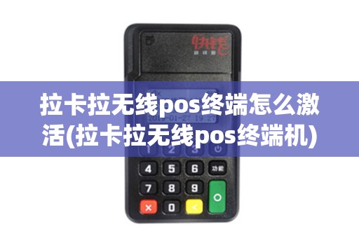拉卡拉无线pos终端怎么激活(拉卡拉无线pos终端机)