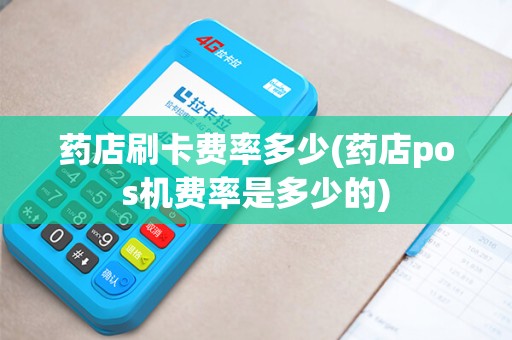 药店刷卡费率多少(药店pos机费率是多少的)